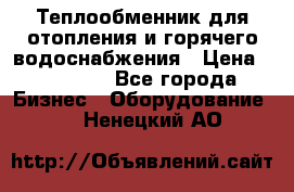 Теплообменник для отопления и горячего водоснабжения › Цена ­ 11 000 - Все города Бизнес » Оборудование   . Ненецкий АО